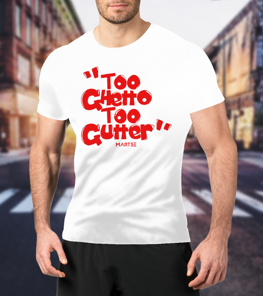 Too Ghetto Too Gutter Martse T-Shirt