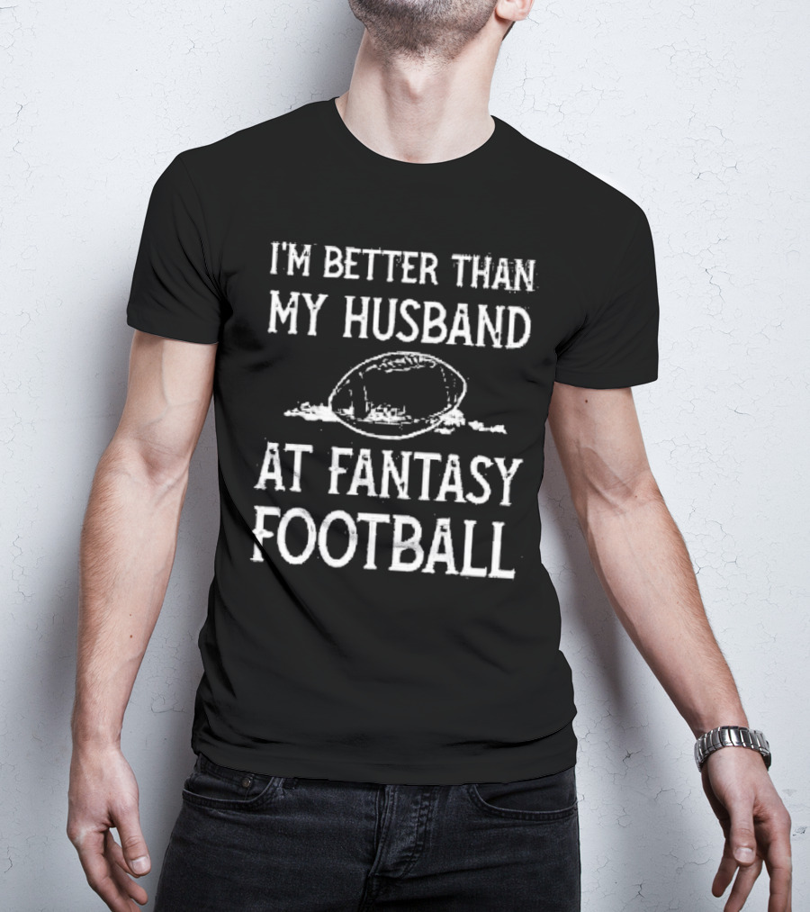 I’m Better Than My Husband At Fantasy Football With Football T-Shirt