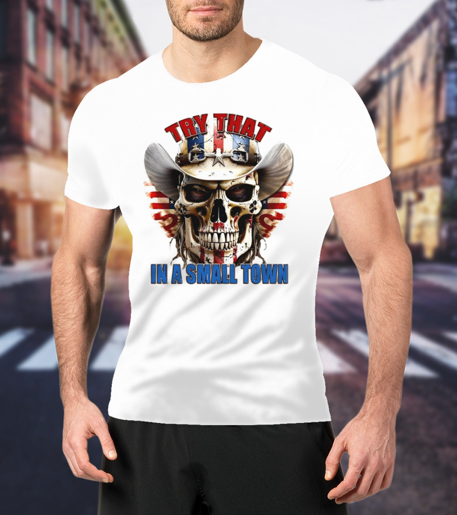 Try That In A Small Town Skull With American Flag Cowboy Hat T-Shirt