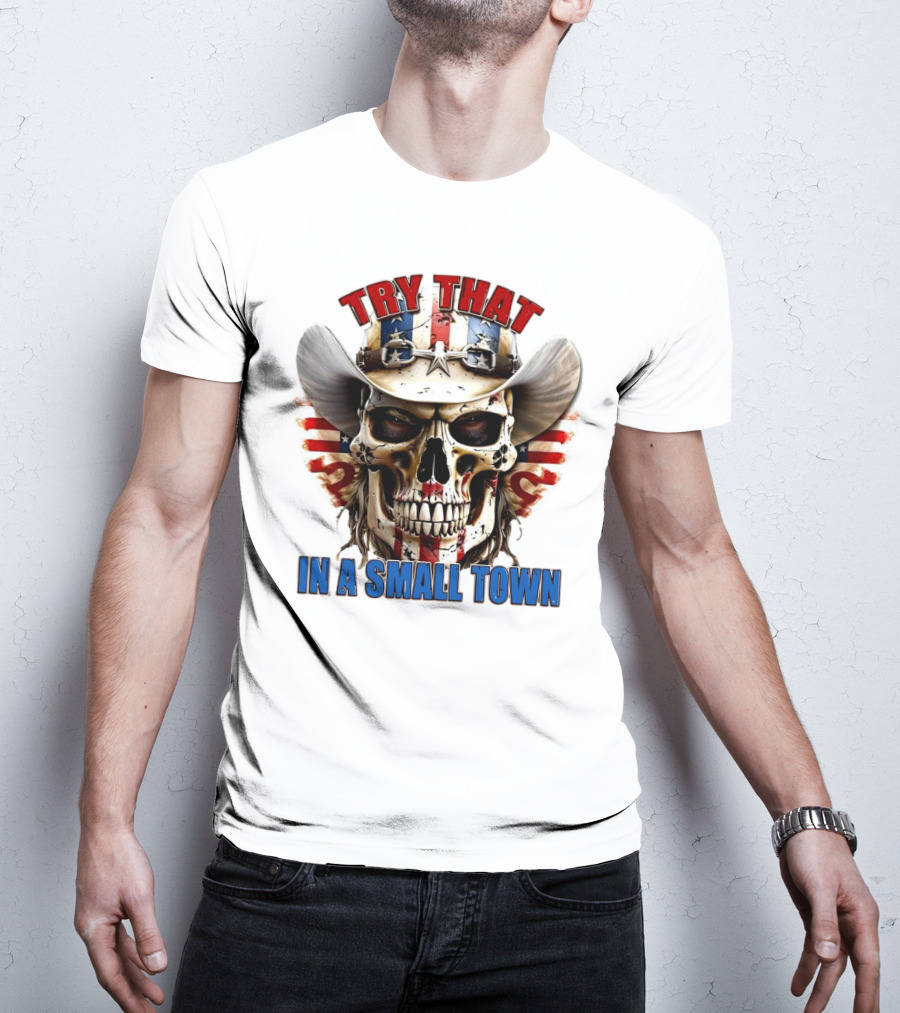 Try That In A Small Town Skull With American Flag Cowboy Hat T-Shirt