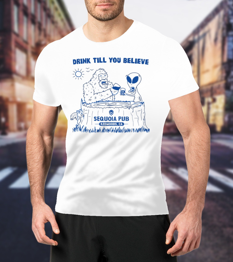 Drink Till You Believe Bigfoot Alien Sequoia Pub Redwoods CA T-Shirt
