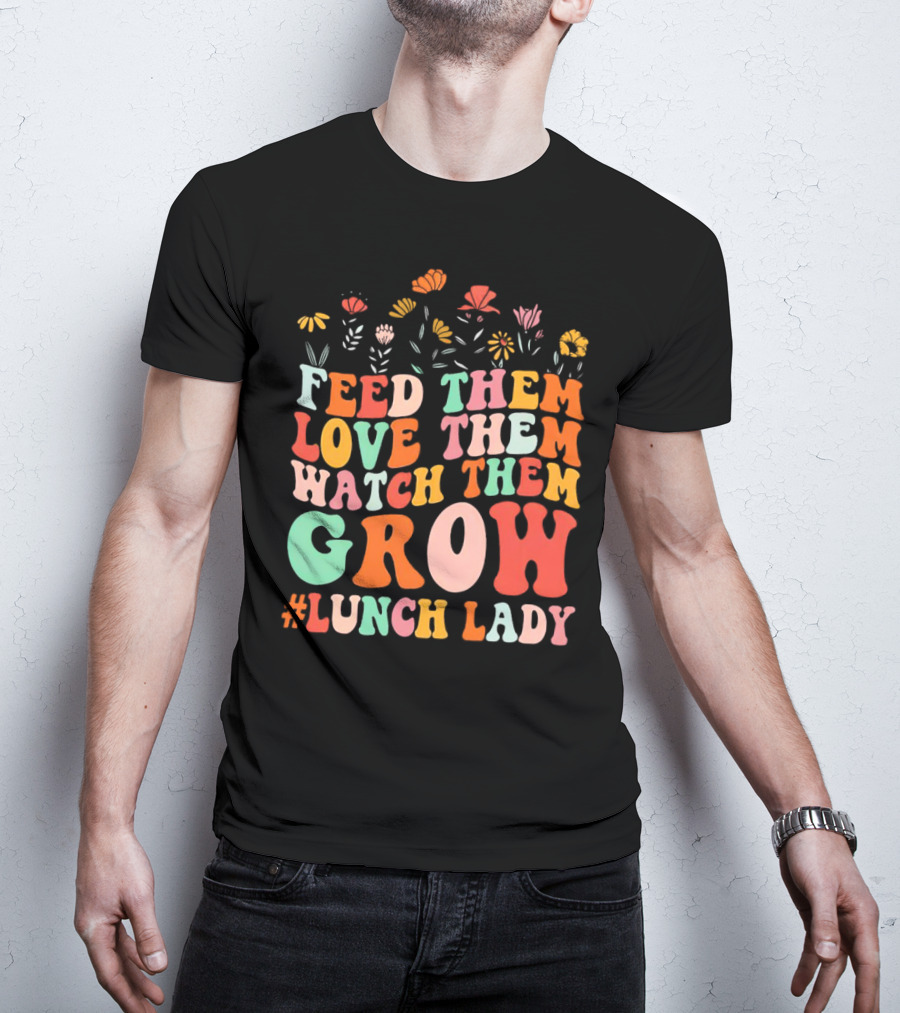 Feed Them Love Them Watch Them Grow #Lunch Lady T-Shirt