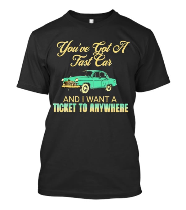 You've Got A Fast Car And I Want A Ticket To Anywhere Luke Combs T-Shirt