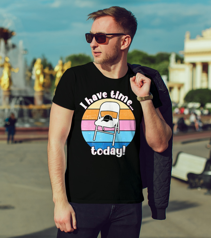 I Have Time Today White Metal Folding Chair T-Shirt