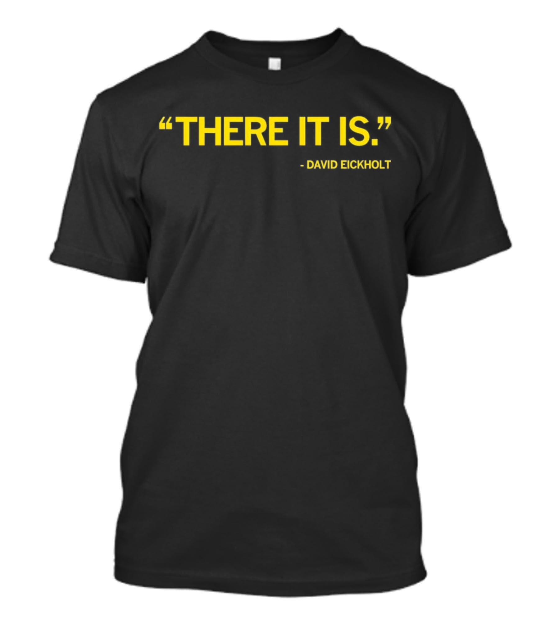 David Eickholt There It Is Quote T-Shirt