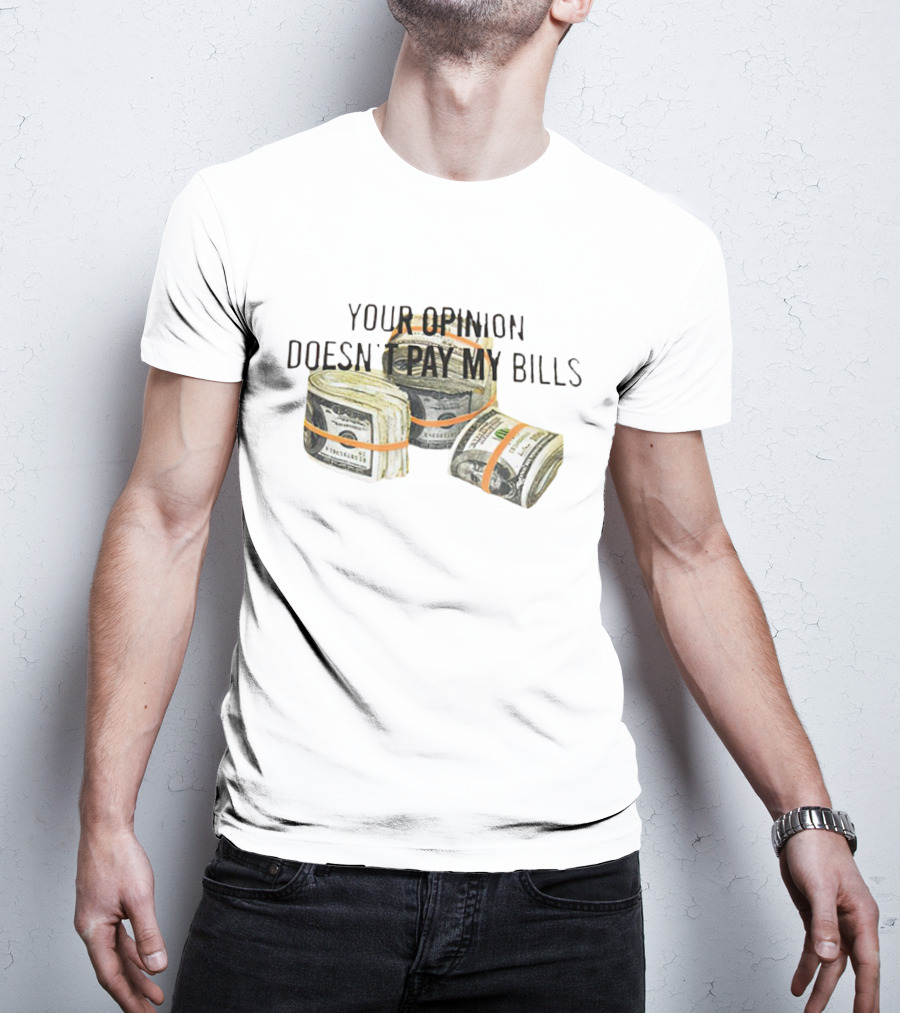 Your Opinion Doesn’t Pay My Bills Dollar Stacks T-Shirt