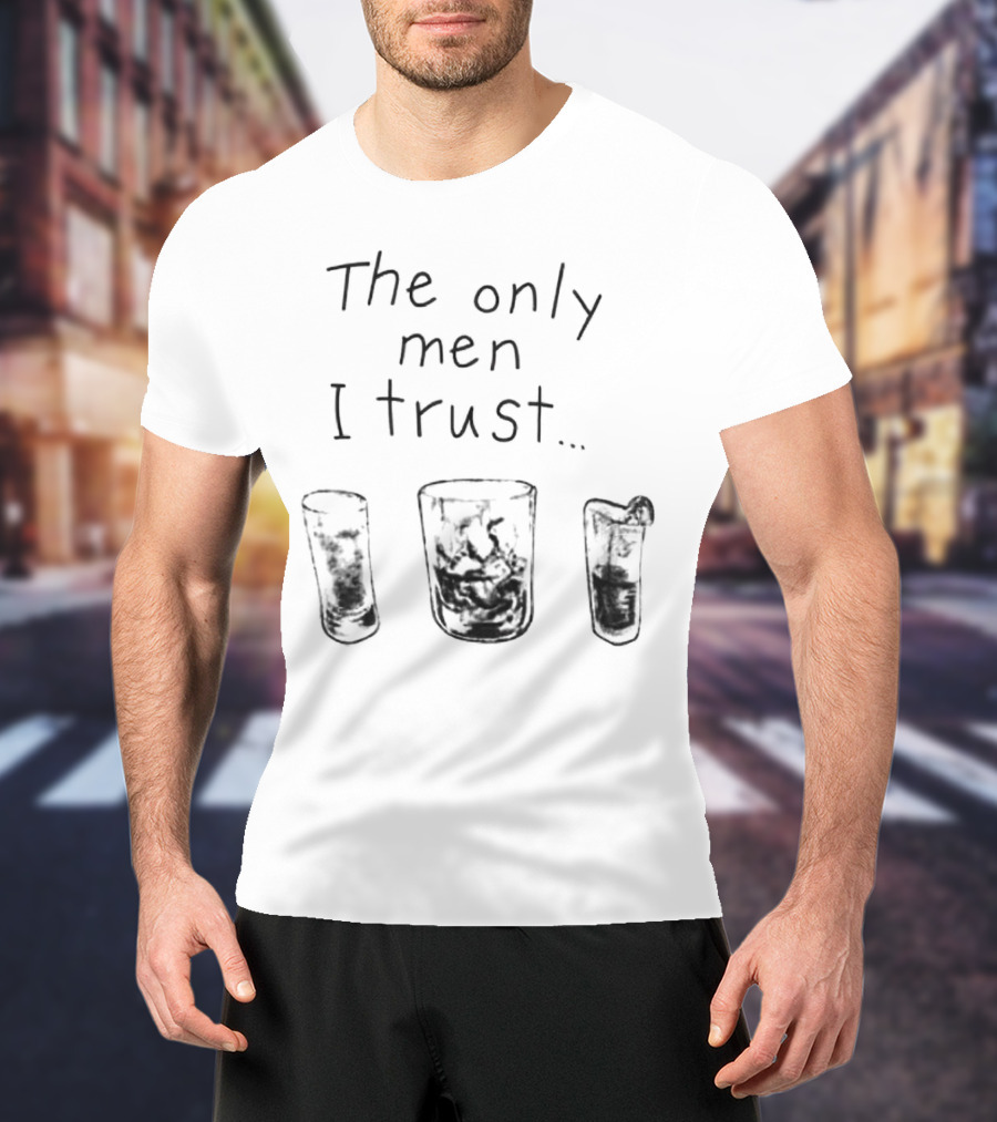 The Only Men I Trust Whiskey Rum Tequila T-Shirt