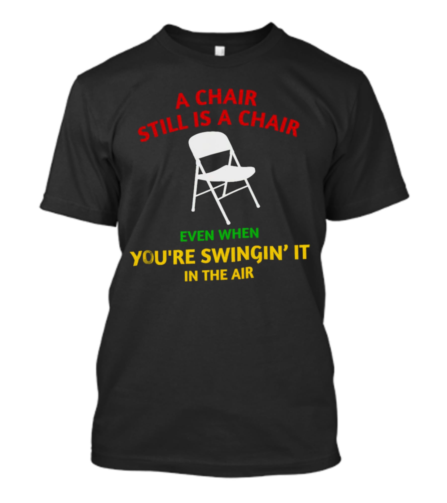 A Chair Still Is A Chair Even When You’re Swingin’ It In The Air T-Shirt