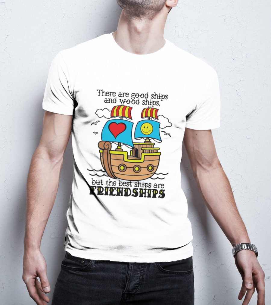 There Are Good Ships And Wood Ships Heart And Smiley Face Friendship Sailboat T-Shirt