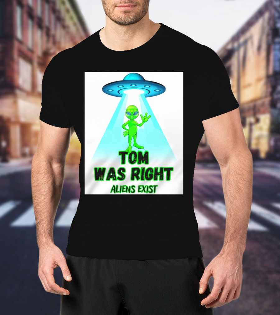Tom Was Right Aliens Exist UFO T-Shirt