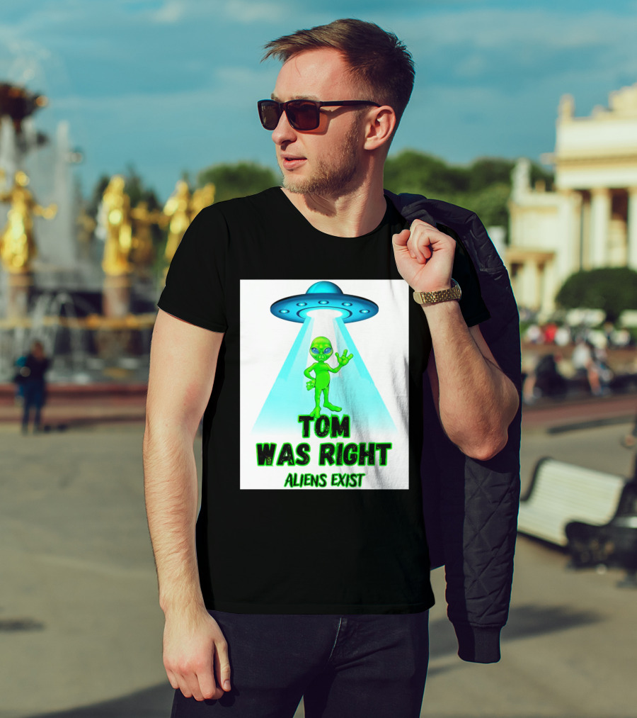 Tom Was Right Aliens Exist UFO T-Shirt