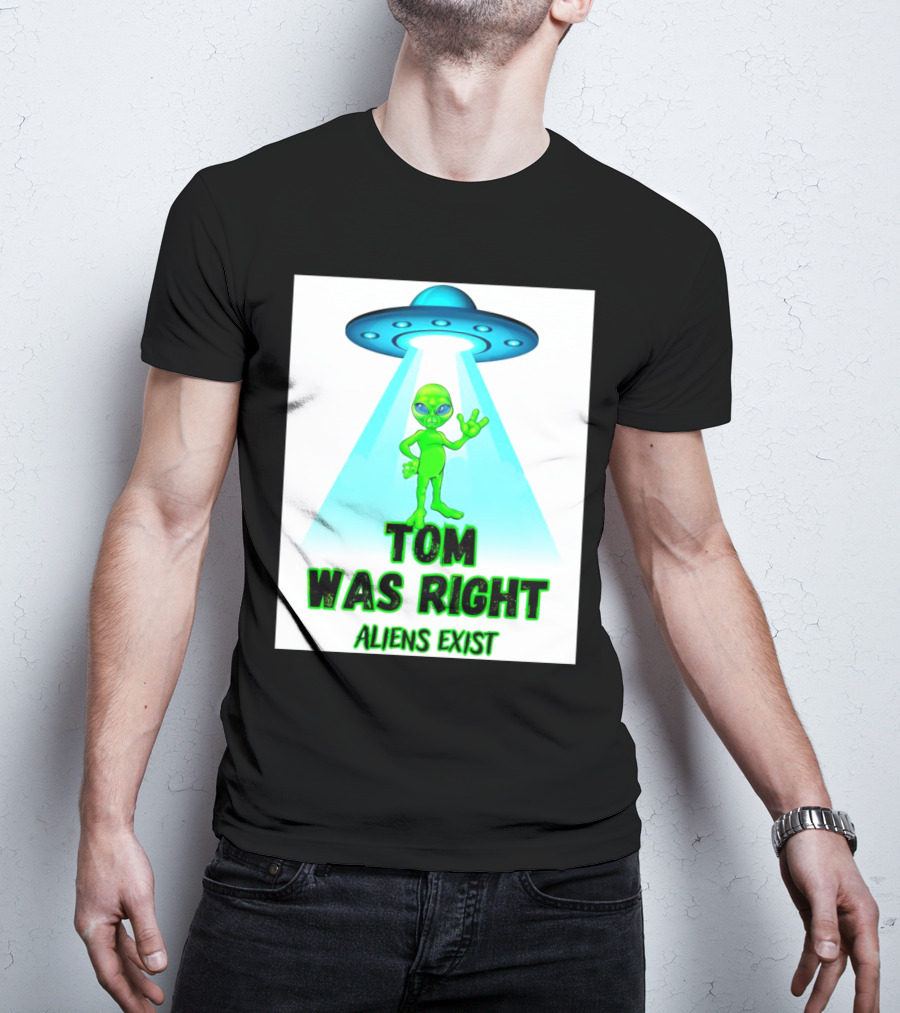 Tom Was Right Aliens Exist UFO T-Shirt