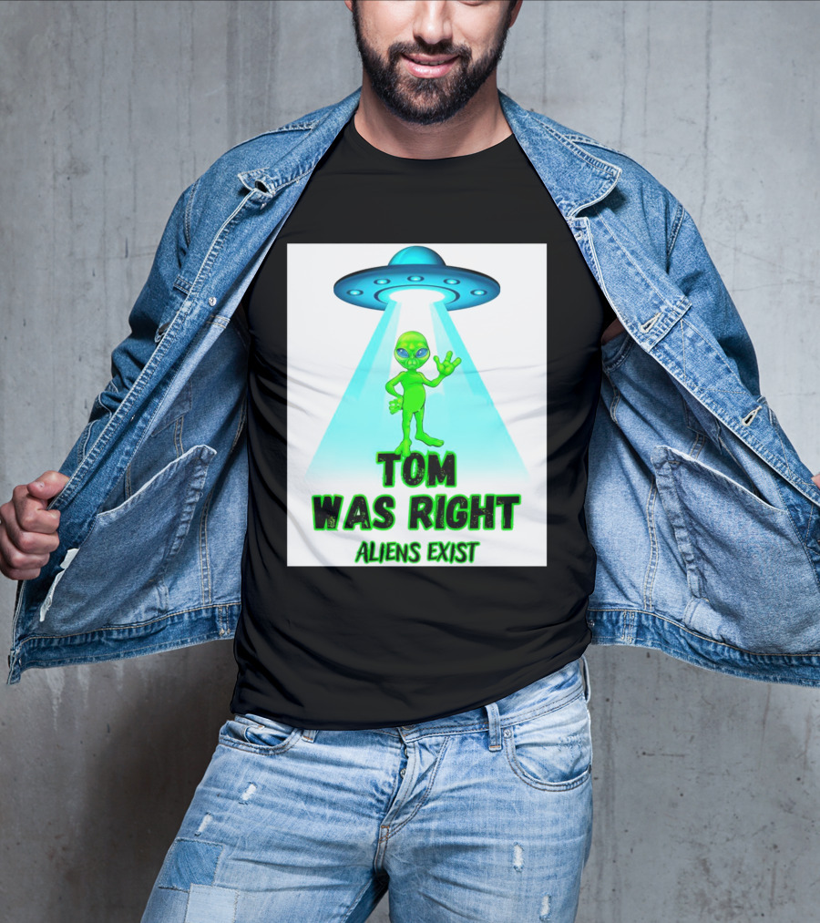 Tom Was Right Aliens Exist UFO T-Shirt