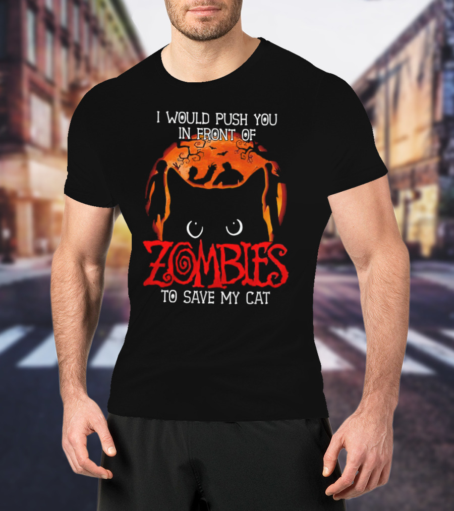 I Would Push You In Front Of Zombies To Save My Cat Halloween T-Shirt