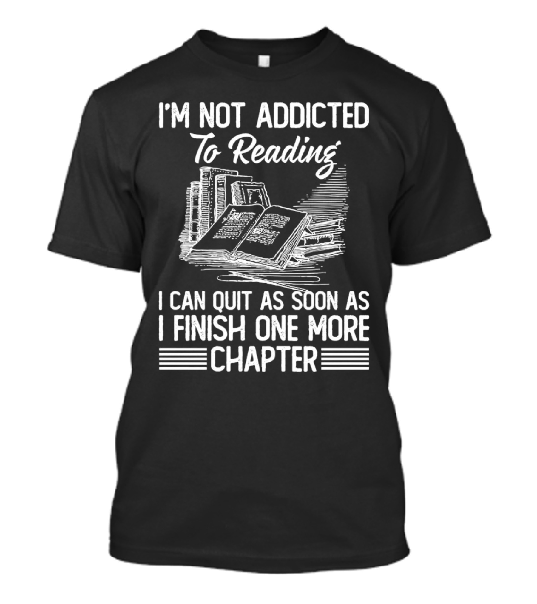 I'm Not Addicted To Reading I Can Quit As Soon As I Finish One More Chapter Books T-Shirt