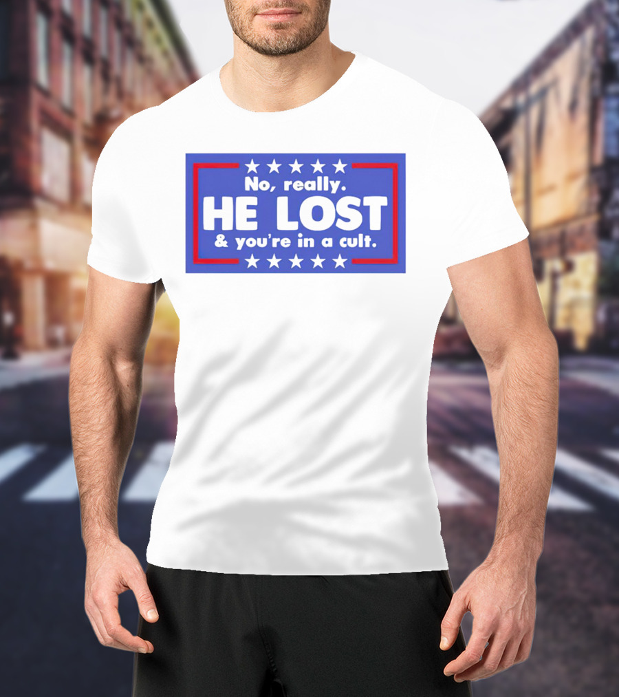 No Really He Lost And You're In A Cult America Political Commentary T-Shirt