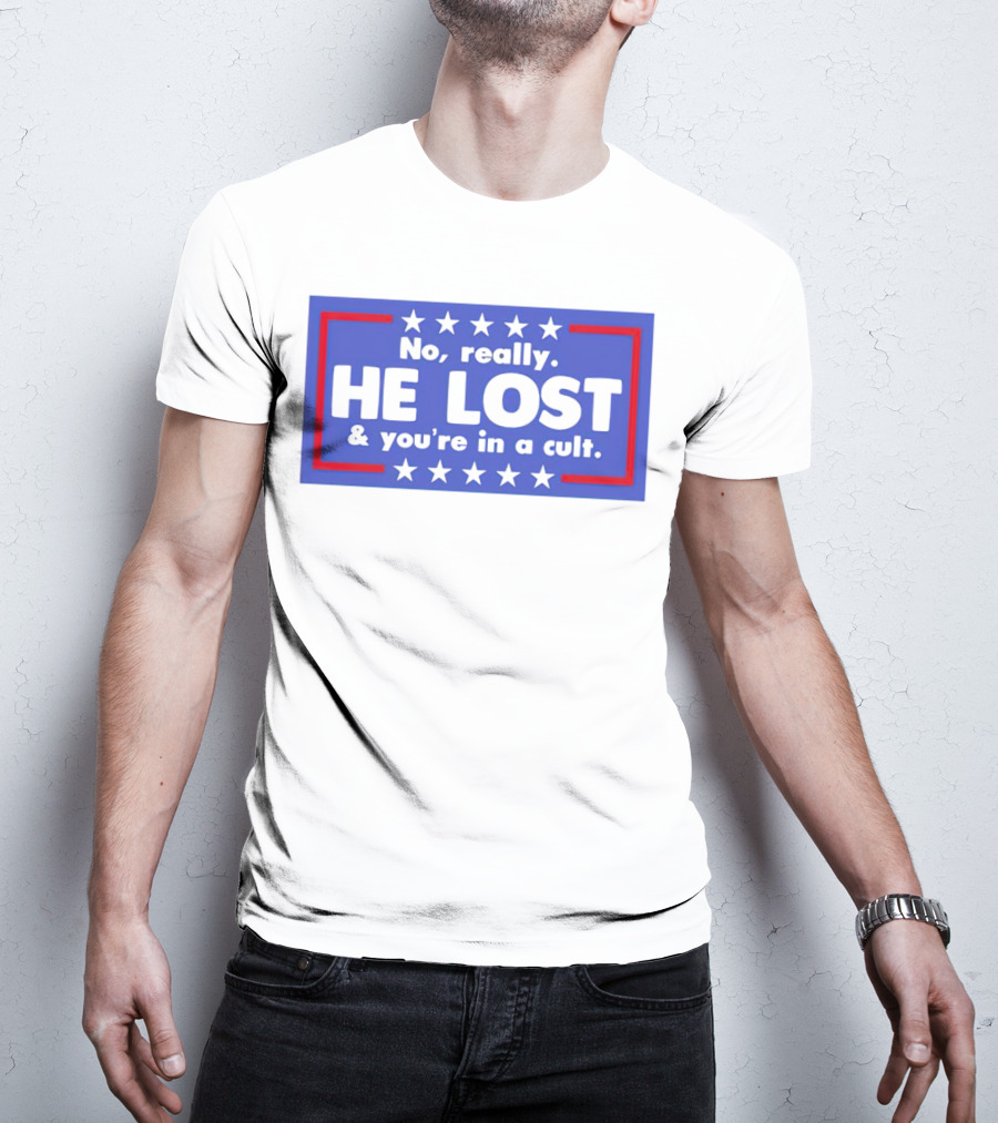 No Really He Lost And You're In A Cult America Political Commentary T-Shirt