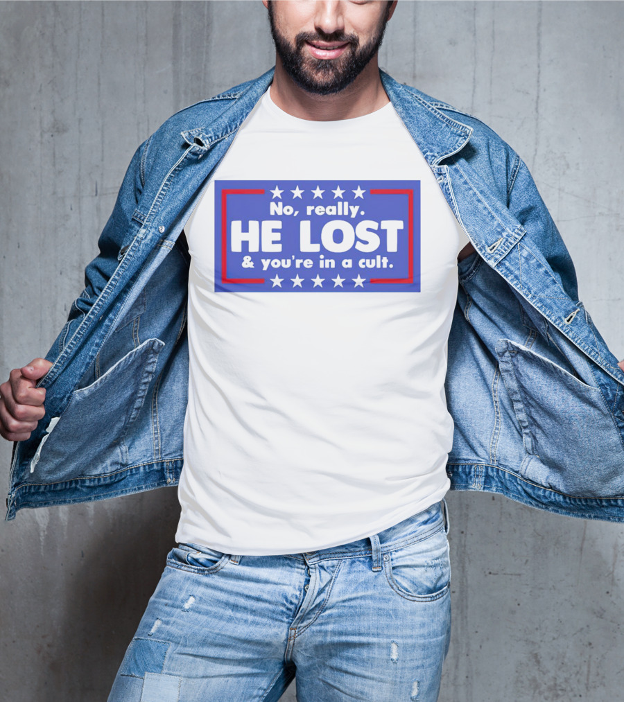 No Really He Lost And You're In A Cult America Political Commentary T-Shirt