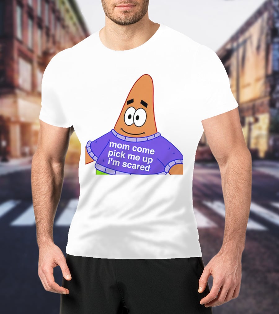 Patrick Star Mom Come Pick Me Up I'm Scared T-Shirt