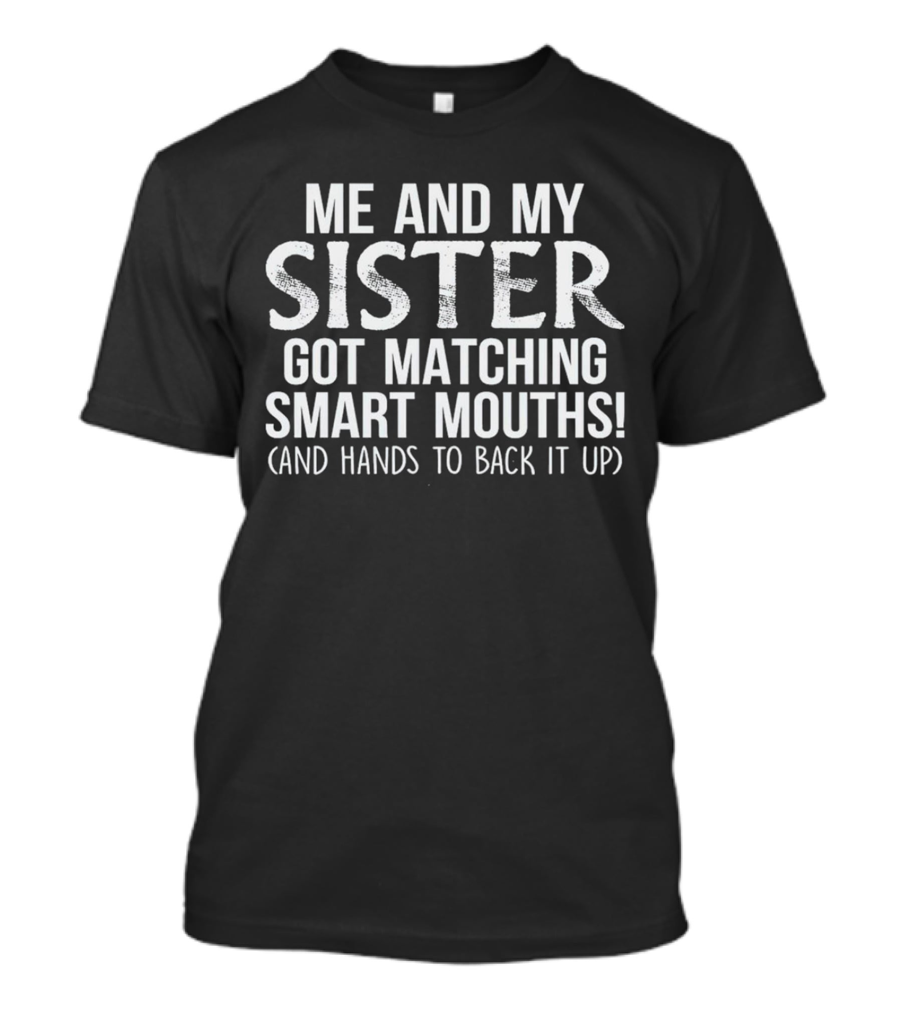 Me And My Sister Got Matching Smart Mouths And Hands To Back It Up T-Shirt