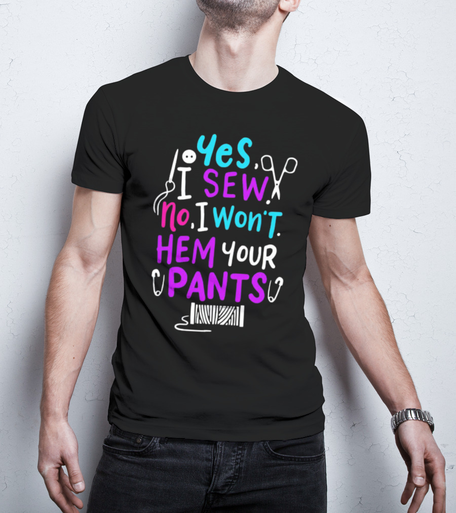 Yes I Sew No I Won't Hem Your Pants Sewing Scissors Safety Pins Needles Thread T-Shirt