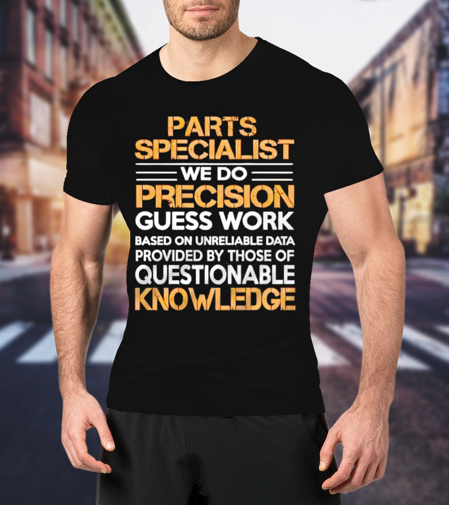 Parts Specialist We Do Precision Guess Work Based On Unreliable Data Provided By Those Of Questionable Knowledge T-Shirt