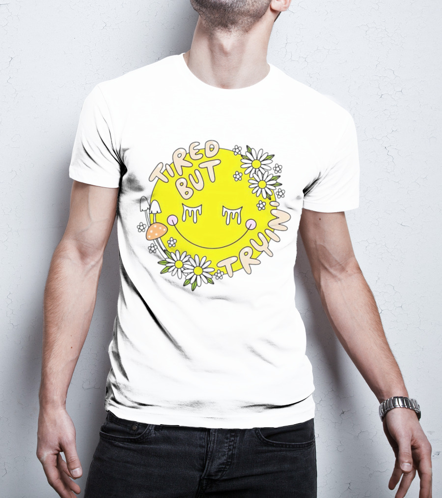 Tired But Tryin’ Smiley Face With Flowers And Mushrooms T-Shirt