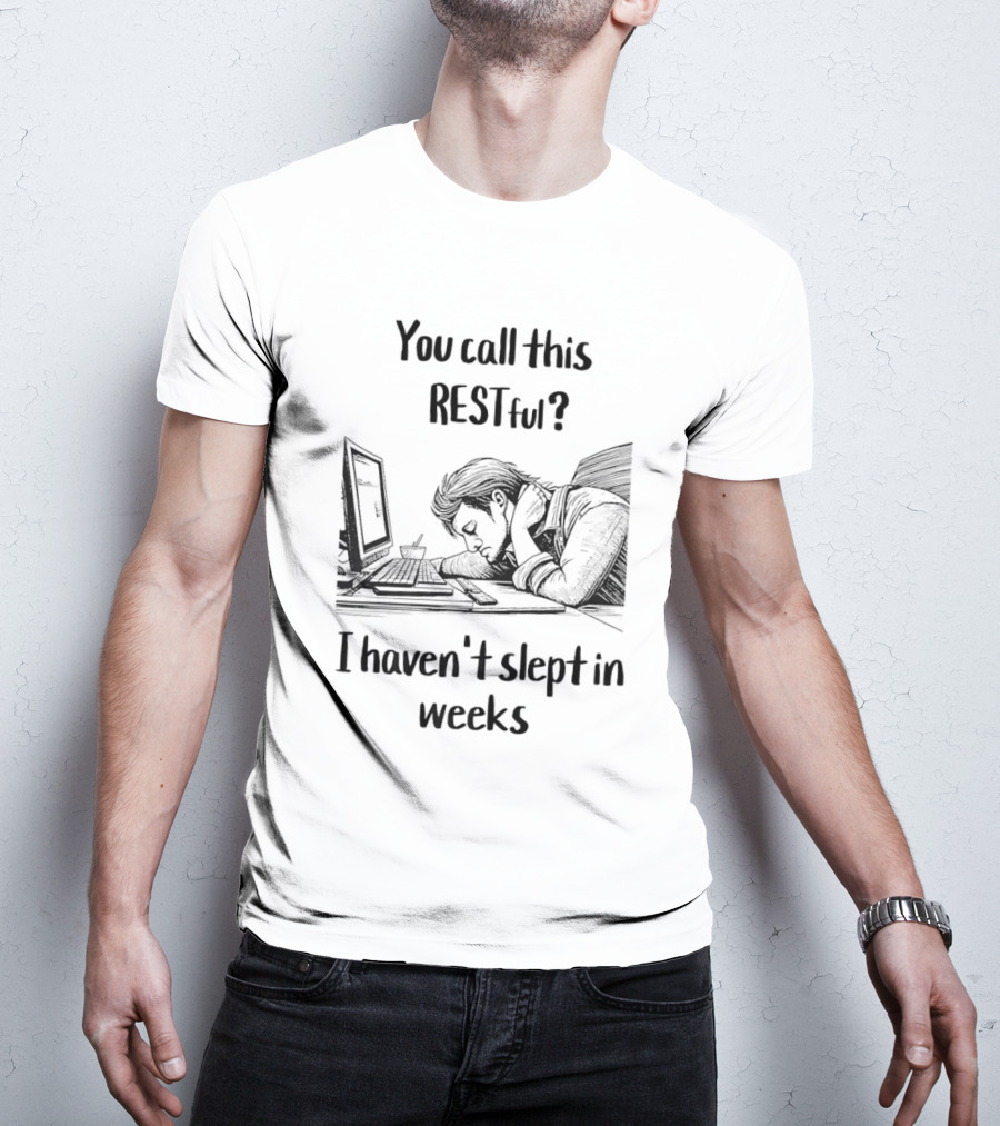 You Call This Restful I Haven't Slept In Weeks Exhausted Person At Desk T-Shirt