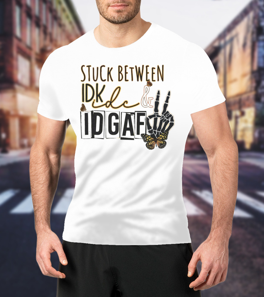 Stuck Between Idk Idc Idgaf With Skeleton Hand And Butterfly T-Shirt