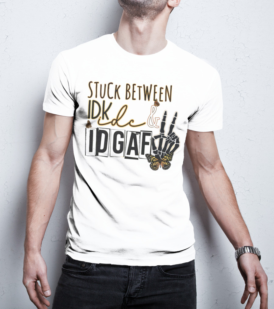 Stuck Between Idk Idc Idgaf With Skeleton Hand And Butterfly T-Shirt