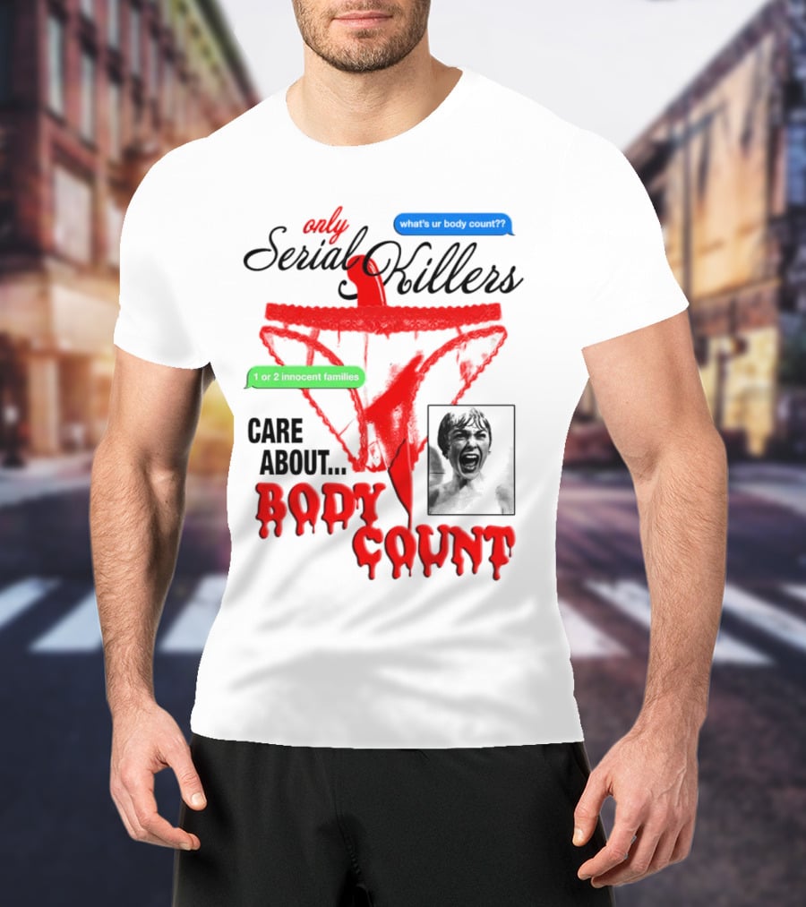 Only Serial Killers Care About Body Count What's Ur Body Count 1 Or 2 Innocent Families T-Shirt