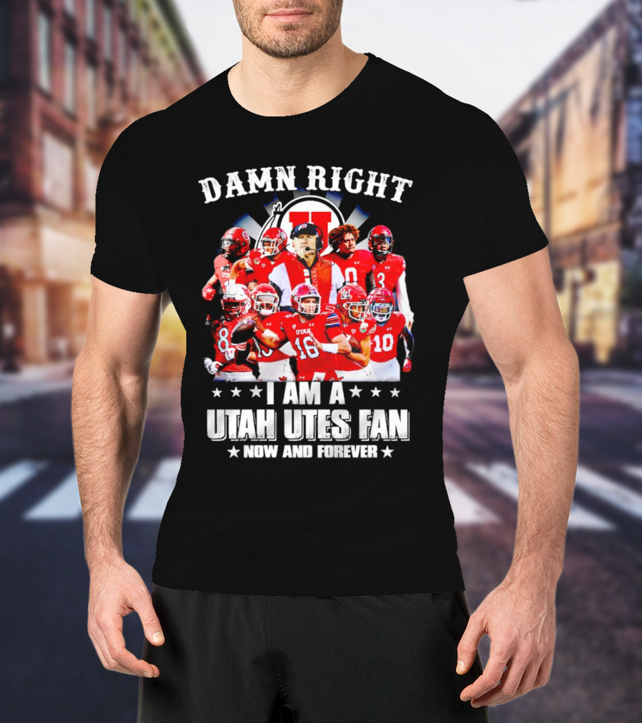 Damn Right I Am A Utah Utes Fan Now And Forever T-Shirt