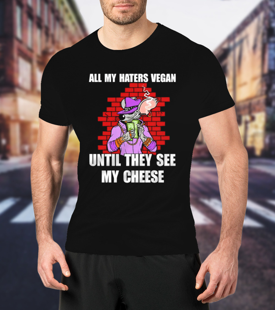 All My Haters Vegan Until They See My Cheese Smoking Rat With Money Bricks T-Shirt
