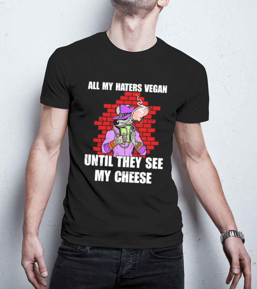 All My Haters Vegan Until They See My Cheese Smoking Rat With Money Bricks T-Shirt