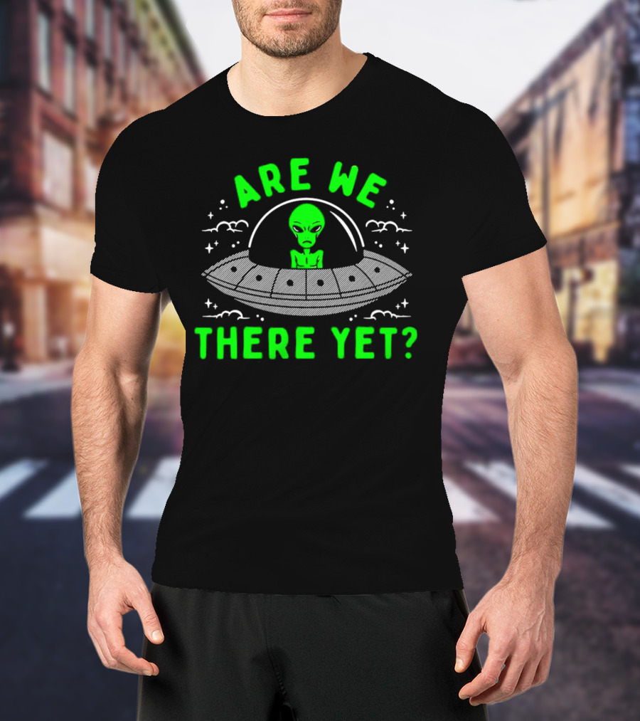Are We There Yet Alien UFO Spaceship T-Shirt