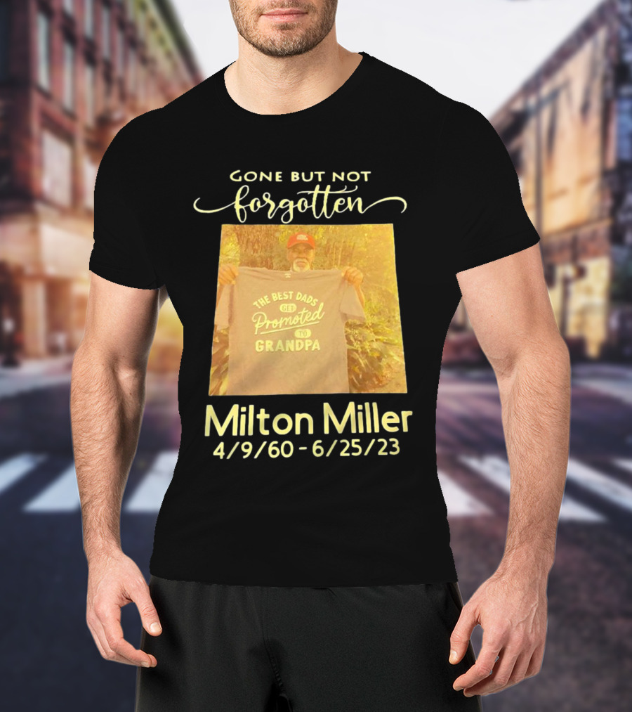 Gone But Not Forgotten Milton Miller The Best Dads Get Promoted To Grandpa 4/9/60 - 6/25/23 T-Shirt
