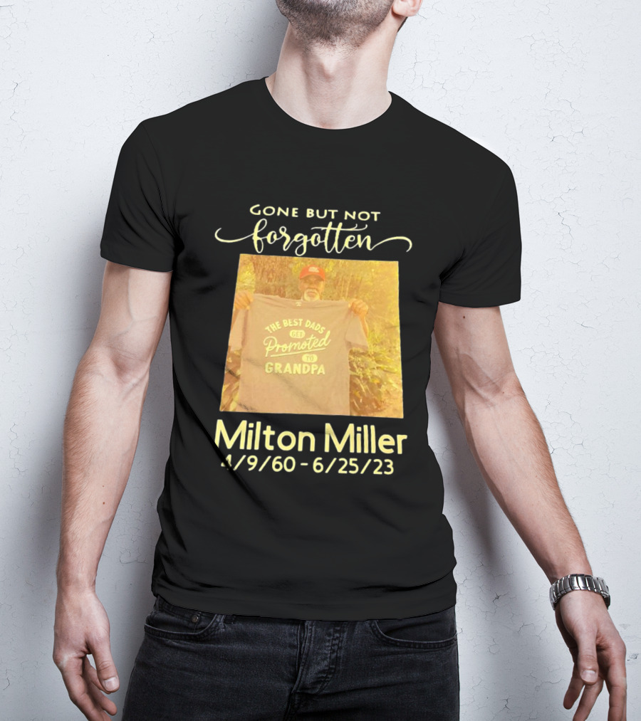 Gone But Not Forgotten Milton Miller The Best Dads Get Promoted To Grandpa 4/9/60 - 6/25/23 T-Shirt
