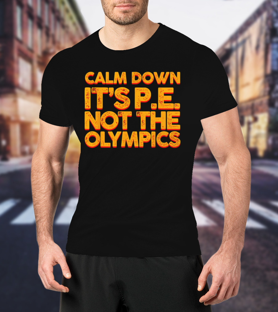 Calm Down It's P.E. Not The Olympics Text With Bold Distressed Font T-Shirt