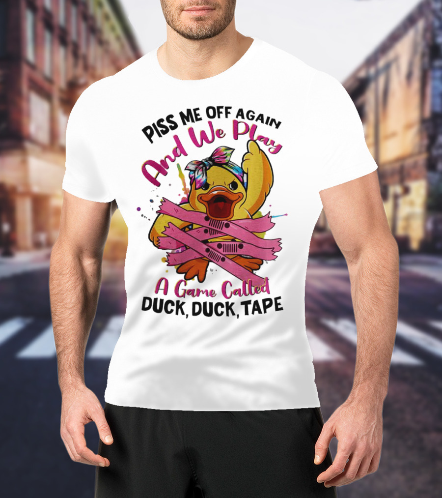 Piss Me Off Again And We Play A Game Called Duck Duck Tape T-Shirt