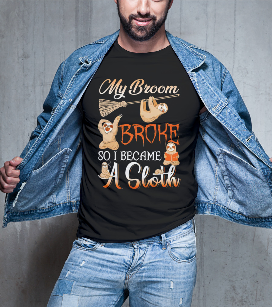 My Broom Broke So I Became A Sloth T-Shirt