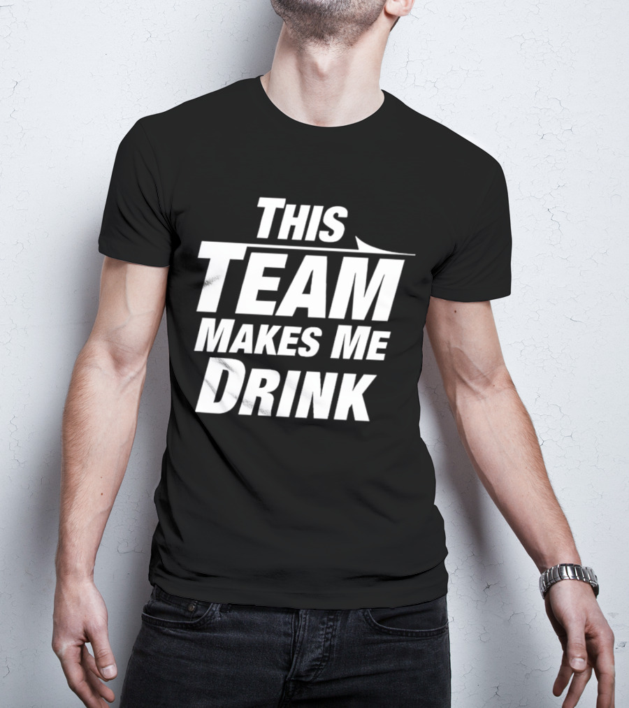 This Team Makes Me Drink T-Shirt