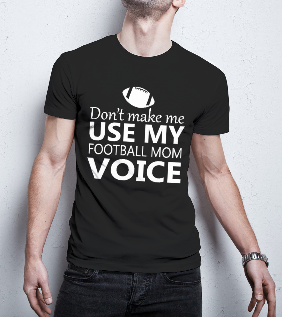 Don't Make Me Use My Football Mom Voice Football T-Shirt