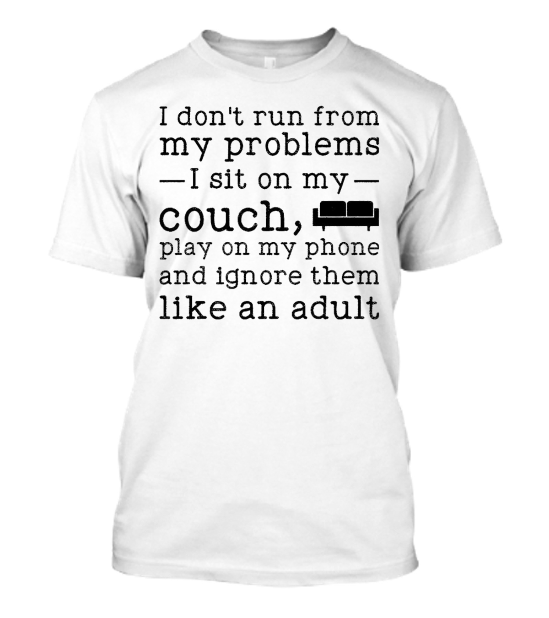 I Don’t Run From My Problems I Sit On My Couch Play On My Phone And Ignore Them Like An Adult T-Shirt