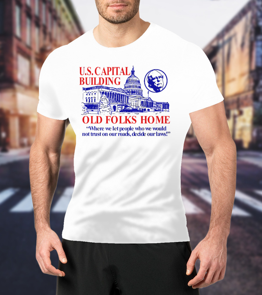 U.S. Capital Building Old Folks Home Where We Let People Decide Our Laws T-Shirt