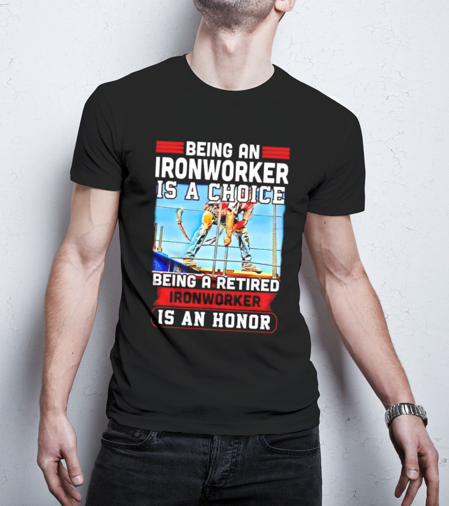 Being An Ironworker Is A Choice Being A Retired Ironworker Is An Honor T-Shirt