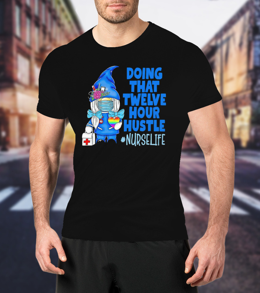 Doing That Twelve Hour Hustle Nurse Life Gnome With Mask And Medical Supplies T-Shirt