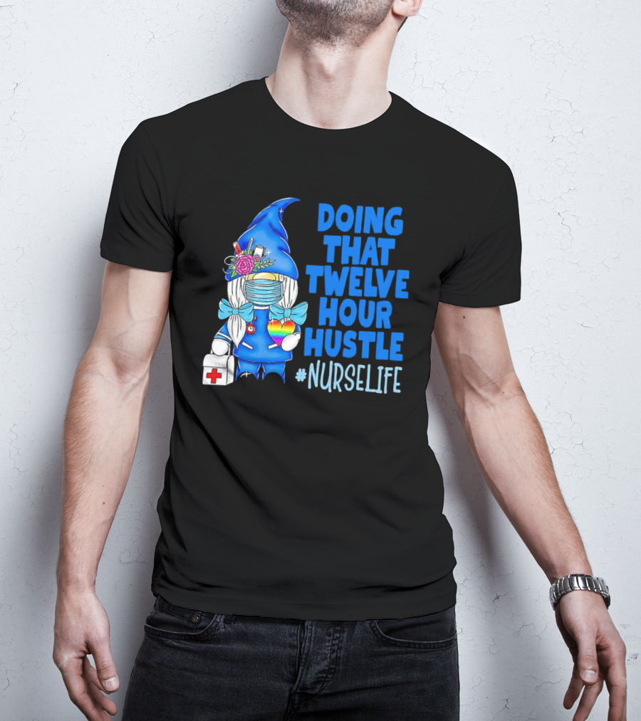 Doing That Twelve Hour Hustle Nurse Life Gnome With Mask And Medical Supplies T-Shirt