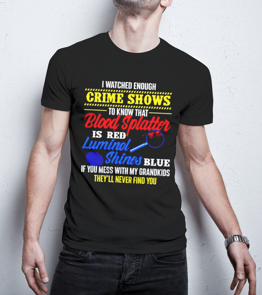 I Watched Enough Crime Shows To Know Blood Splatter Is Red Luminol Shines Blue If You Mess With My Grandkids They'll Never Find You T-Shirt