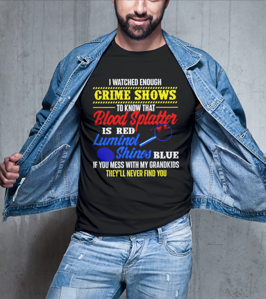 I Watched Enough Crime Shows To Know Blood Splatter Is Red Luminol Shines Blue If You Mess With My Grandkids They'll Never Find You T-Shirt