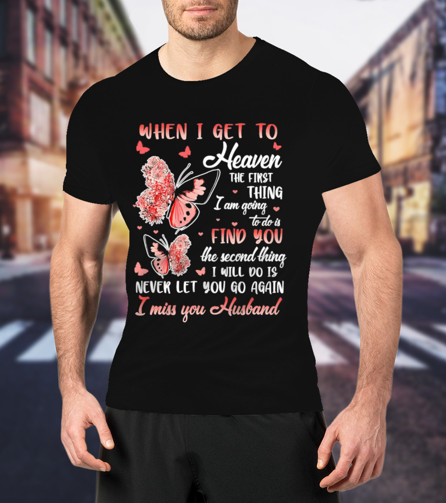 When I Get To Heaven The First Thing I Am Going To Do Is Find You I Miss You Husband Butterfly T-Shirt